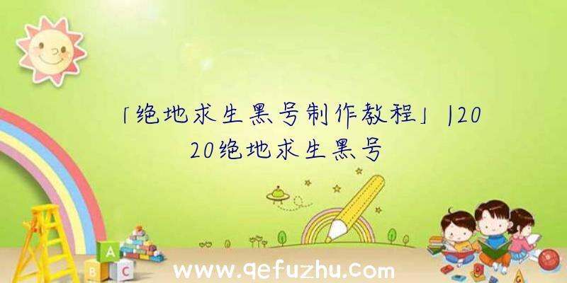 「绝地求生黑号制作教程」|2020绝地求生黑号